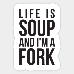 Life is soup and I'm a fork funny life quote Sticker